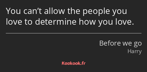 You can’t allow the people you love to determine how you love.