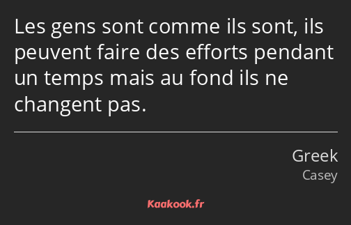 Les gens sont comme ils sont, ils peuvent faire des efforts pendant un temps mais au fond ils ne…