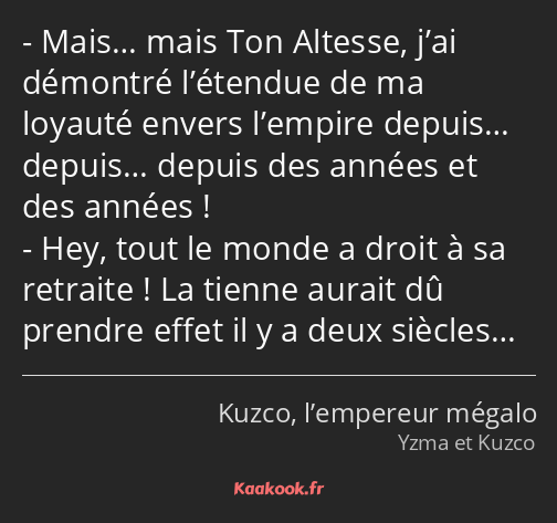 Mais… mais Ton Altesse, j’ai démontré l’étendue de ma loyauté envers l’empire depuis… depuis……