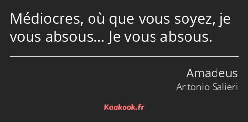 Médiocres, où que vous soyez, je vous absous… Je vous absous.