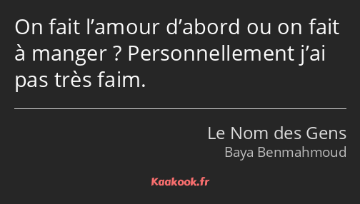 On fait l’amour d’abord ou on fait à manger ? Personnellement j’ai pas très faim.