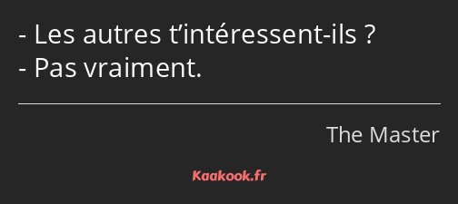 Les autres t’intéressent-ils ? Pas vraiment.