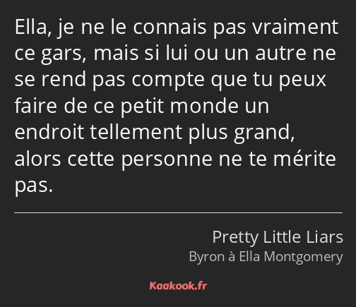 Ella, je ne le connais pas vraiment ce gars, mais si lui ou un autre ne se rend pas compte que tu…