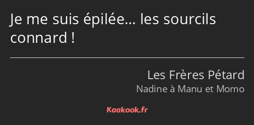 Je me suis épilée… les sourcils connard !