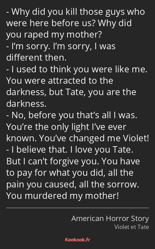 Why did you kill those guys who were here before us? Why did you raped my mother? I’m sorry. I’m…