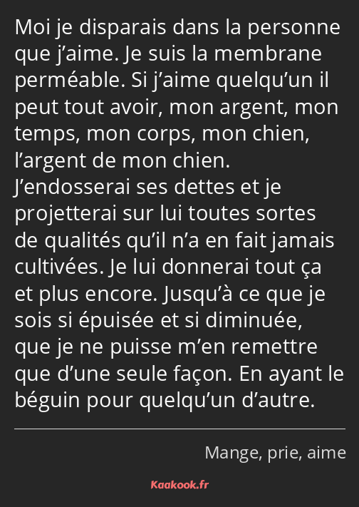 Moi je disparais dans la personne que j’aime. Je suis la membrane perméable. Si j’aime quelqu’un il…