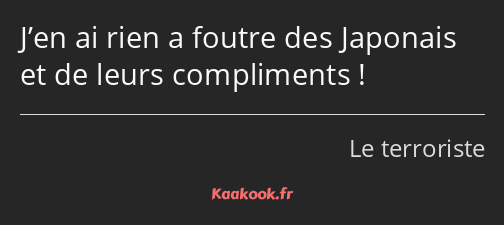 J’en ai rien a foutre des Japonais et de leurs compliments !