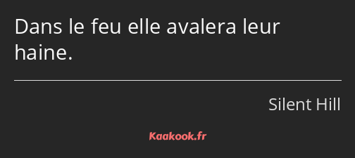 Dans le feu elle avalera leur haine.