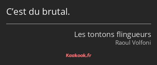 C’est du brutal.