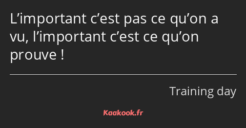 L’important c’est pas ce qu’on a vu, l’important c’est ce qu’on prouve !