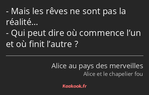 Mais les rêves ne sont pas la réalité… Qui peut dire où commence l’un et où finit l’autre ?