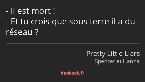 Il est mort ! Et tu crois que sous terre il a du réseau ?