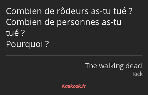 Combien de rôdeurs as-tu tué ? Combien de personnes as-tu tué ? Pourquoi ?