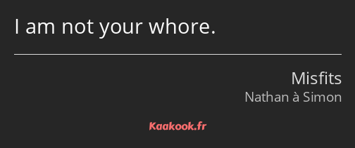 I am not your whore.