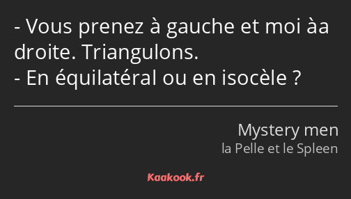 Vous prenez à gauche et moi àa droite. Triangulons. En équilatéral ou en isocèle ?