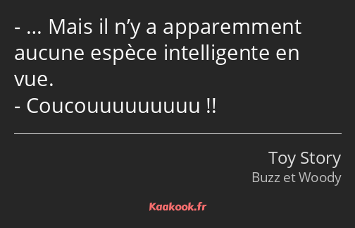 … Mais il n’y a apparemment aucune espèce intelligente en vue. Coucouuuuuuuuu !!