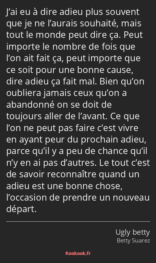 J’ai eu à dire adieu plus souvent que je ne l’aurais souhaité, mais tout le monde peut dire ça…