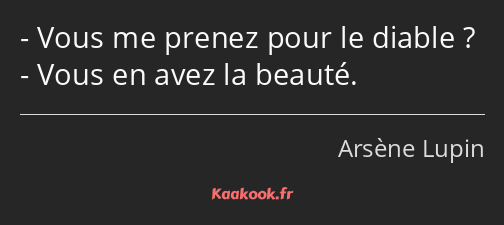 Vous me prenez pour le diable ? Vous en avez la beauté.