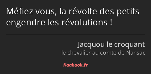 Méfiez vous, la révolte des petits engendre les révolutions !