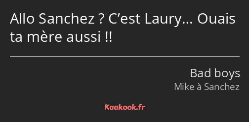 Allo Sanchez ? C’est Laury… Ouais ta mère aussi !!