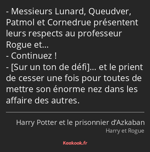 Messieurs Lunard, Queudver, Patmol et Cornedrue présentent leurs respects au professeur Rogue et……