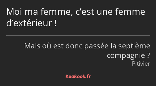 Moi ma femme, c’est une femme d’extérieur !