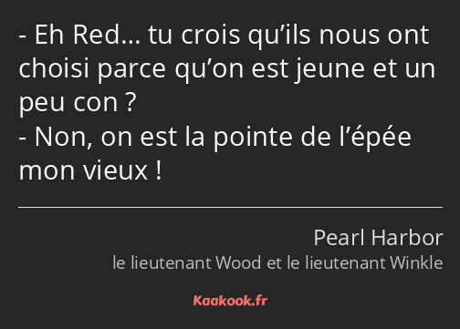 Eh Red… tu crois qu’ils nous ont choisi parce qu’on est jeune et un peu con ? Non, on est la pointe…