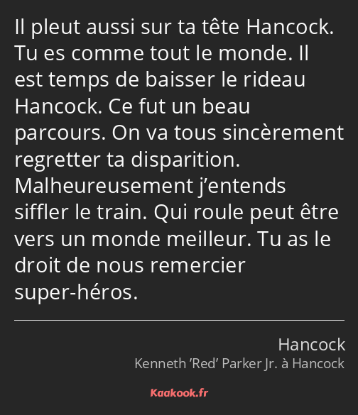 Il pleut aussi sur ta tête Hancock. Tu es comme tout le monde. Il est temps de baisser le rideau…