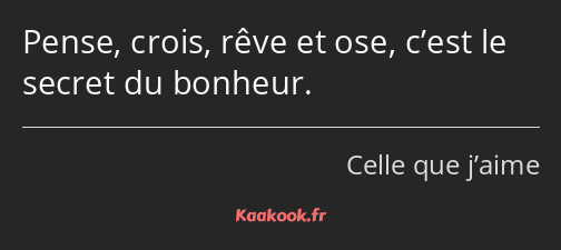 Pense, crois, rêve et ose, c’est le secret du bonheur.