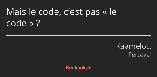 Mais le code, c’est pas le code ?