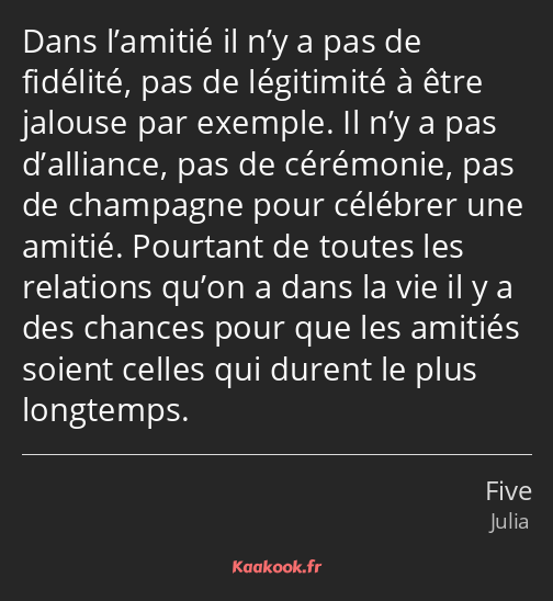 Dans l’amitié il n’y a pas de fidélité, pas de légitimité à être jalouse par exemple. Il n’y a pas…