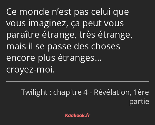 Ce monde n’est pas celui que vous imaginez, ça peut vous paraître étrange, très étrange, mais il se…