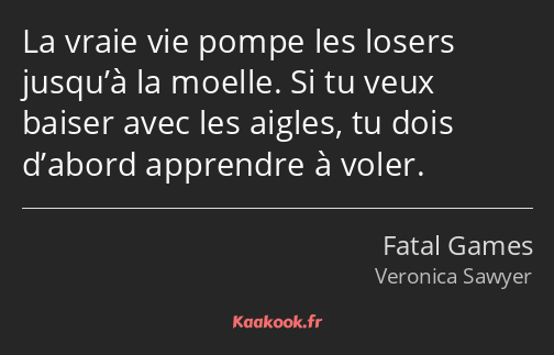 La vraie vie pompe les losers jusqu’à la moelle. Si tu veux baiser avec les aigles, tu dois d’abord…