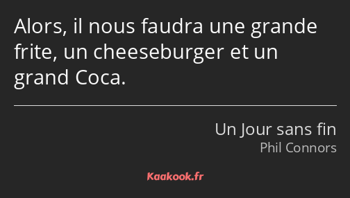 Alors, il nous faudra une grande frite, un cheeseburger et un grand Coca.