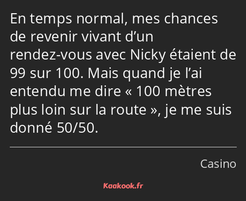 En temps normal, mes chances de revenir vivant d’un rendez-vous avec Nicky étaient de 99 sur 100…