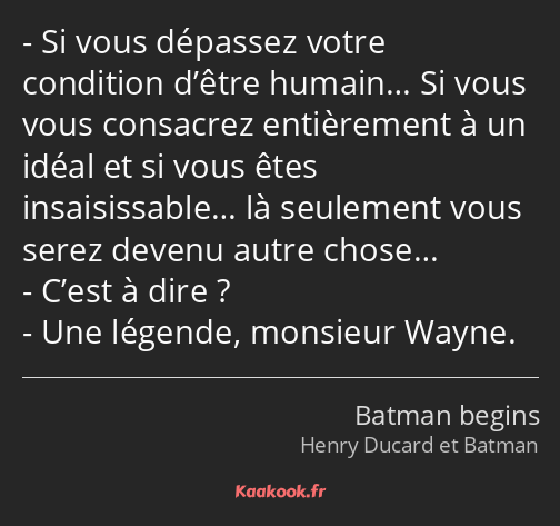 Si vous dépassez votre condition d’être humain… Si vous vous consacrez entièrement à un idéal et si…