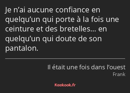 Je n’ai aucune confiance en quelqu’un qui porte à la fois une ceinture et des bretelles… en…