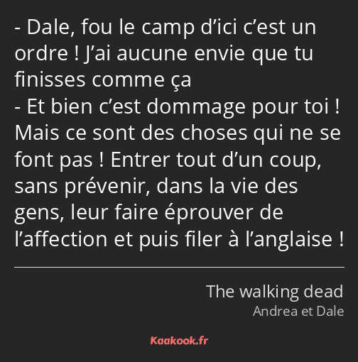 Dale, fou le camp d’ici c’est un ordre ! J’ai aucune envie que tu finisses comme ça Et bien c’est…