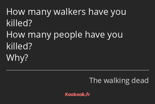 How many walkers have you killed? How many people have you killed? Why?