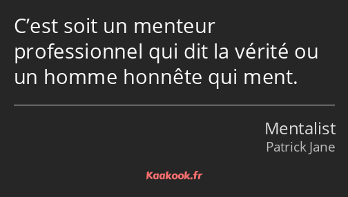 C’est soit un menteur professionnel qui dit la vérité ou un homme honnête qui ment.