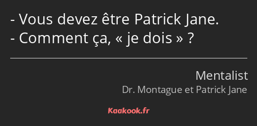 Vous devez être Patrick Jane. Comment ça, je dois ?