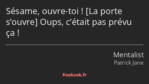 Sésame, ouvre-toi ! Oups, c’était pas prévu ça !