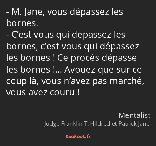 M. Jane, vous dépassez les bornes. C’est vous qui dépassez les bornes, c’est vous qui dépassez les…