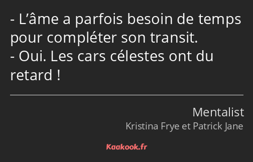 L’âme a parfois besoin de temps pour compléter son transit. Oui. Les cars célestes ont du retard !