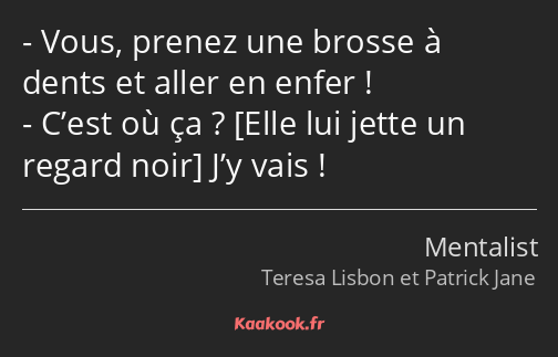 Vous, prenez une brosse à dents et aller en enfer ! C’est où ça ? J’y vais !