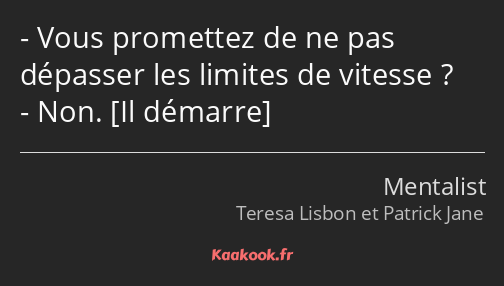 Vous promettez de ne pas dépasser les limites de vitesse ? Non. 