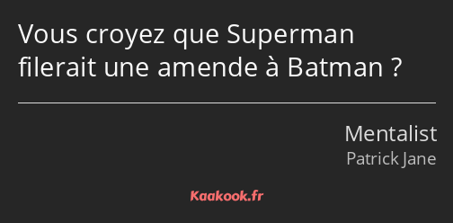 Vous croyez que Superman filerait une amende à Batman ?