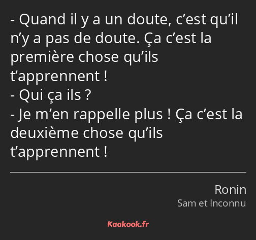 Quand il y a un doute, c’est qu’il n’y a pas de doute. Ça c’est la première chose qu’ils…