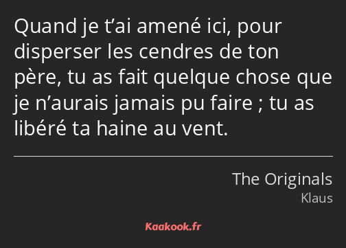 Quand je t’ai amené ici, pour disperser les cendres de ton père, tu as fait quelque chose que je…