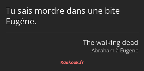 Tu sais mordre dans une bite Eugène.